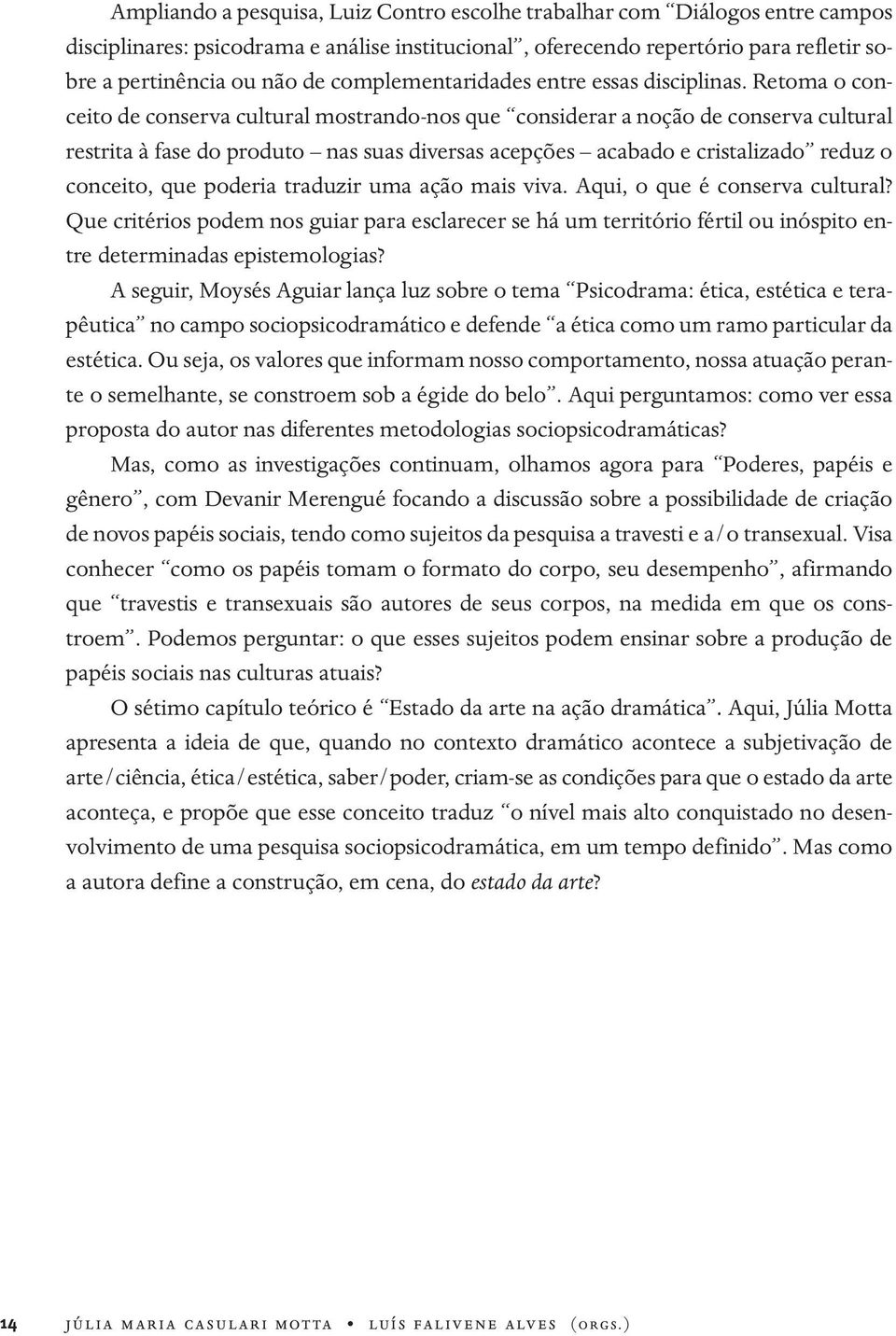 Retoma o conceito de conserva cultural mostrando-nos que considerar a noção de conserva cultural restrita à fase do produto nas suas diversas acepções acabado e cristalizado reduz o conceito, que