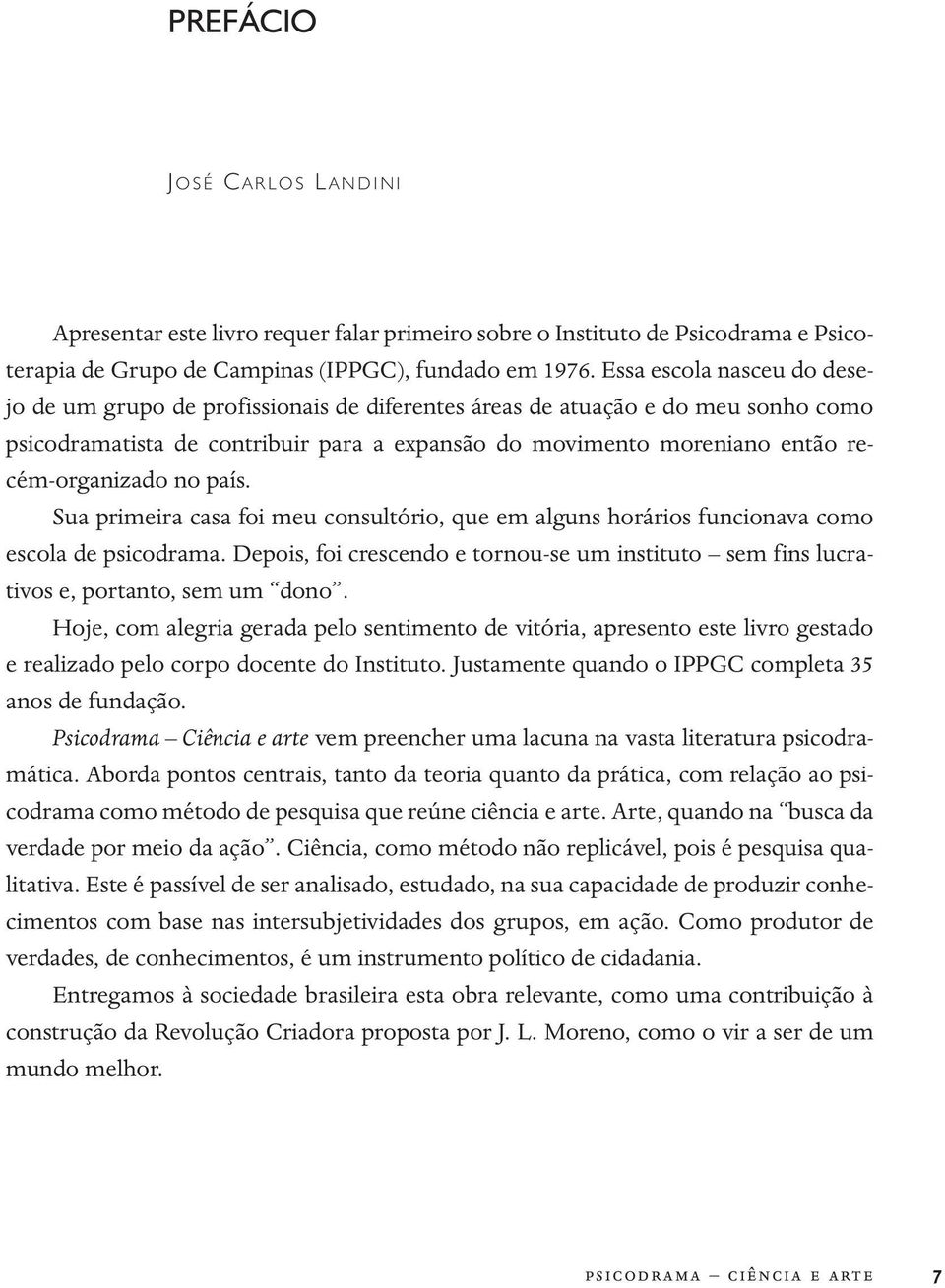 recém-organizado no país. Sua primeira casa foi meu consultório, que em alguns horários funcionava como escola de psicodrama.