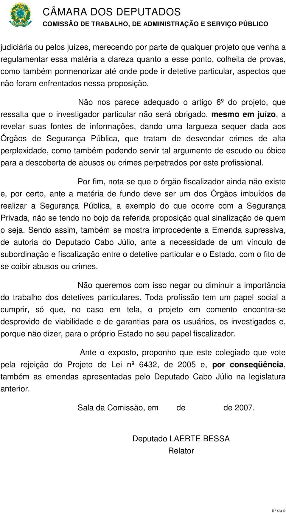 Não nos parece adequado o artigo 6º do projeto, que ressalta que o investigador particular não será obrigado, mesmo em juízo, a revelar suas fontes de informações, dando uma largueza sequer dada aos