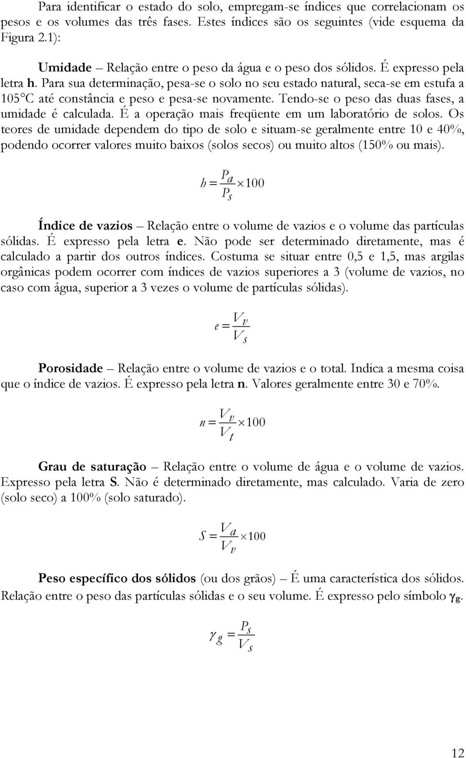 Para sua determinação, pesa-se o solo no seu estado natural, seca-se em estufa a 105 C até constância e peso e pesa-se novamente. Tendo-se o peso das duas fases, a umidade é calculada.