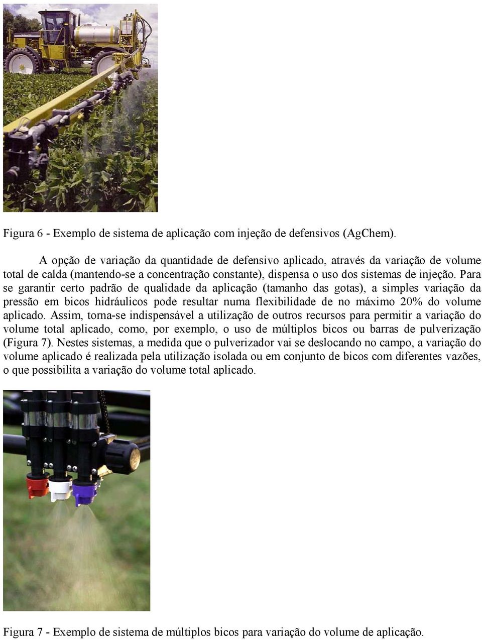 Para se garantir certo padrão de qualidade da aplicação (tamanho das gotas), a simples variação da pressão em bicos hidráulicos pode resultar numa flexibilidade de no máximo 20% do volume aplicado.