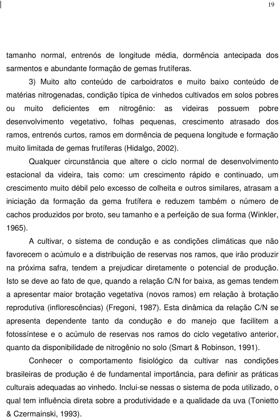 pobre desenvolvimento vegetativo, folhas pequenas, crescimento atrasado dos ramos, entrenós curtos, ramos em dormência de pequena longitude e formação muito limitada de gemas frutíferas (Hidalgo,