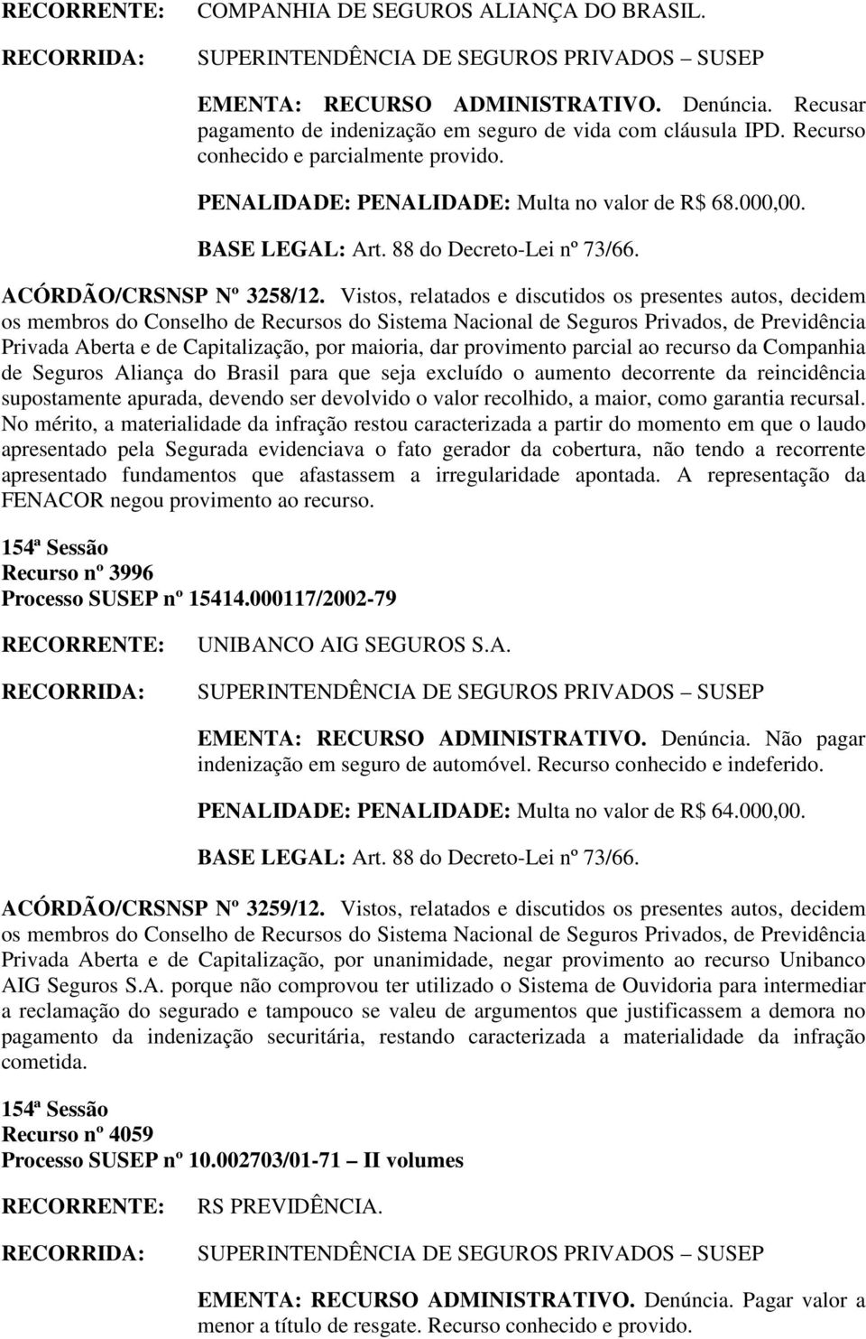 Vistos, relatados e discutidos os presentes autos, decidem os Privada Aberta e de Capitalização, por maioria, dar provimento parcial ao recurso da Companhia de Seguros Aliança do Brasil para que seja