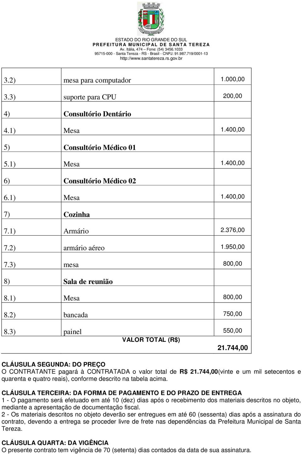 744,00 CLÁUSULA SEGUNDA: DO PREÇO O CONTRATANTE pagará à CONTRATADA o valor total de R$ 21.744,00(vinte e um mil setecentos e quarenta e quatro reais), conforme descrito na tabela acima.