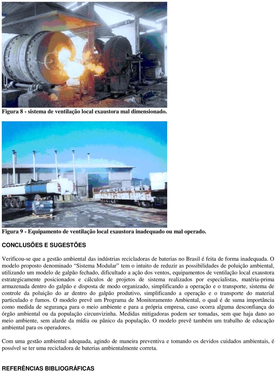 O modelo proposto denominado Sistema Modular tem o intuito de reduzir as possibilidades de poluição ambiental, utilizando um modelo de galpão fechado, dificultado a ação dos ventos, equipamentos de