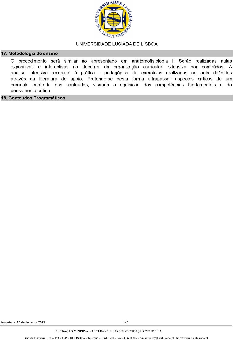 A análise intensiva recorrerá à prática - pedagógica de exercícios realizados na aula definidos através da literatura de apoio.