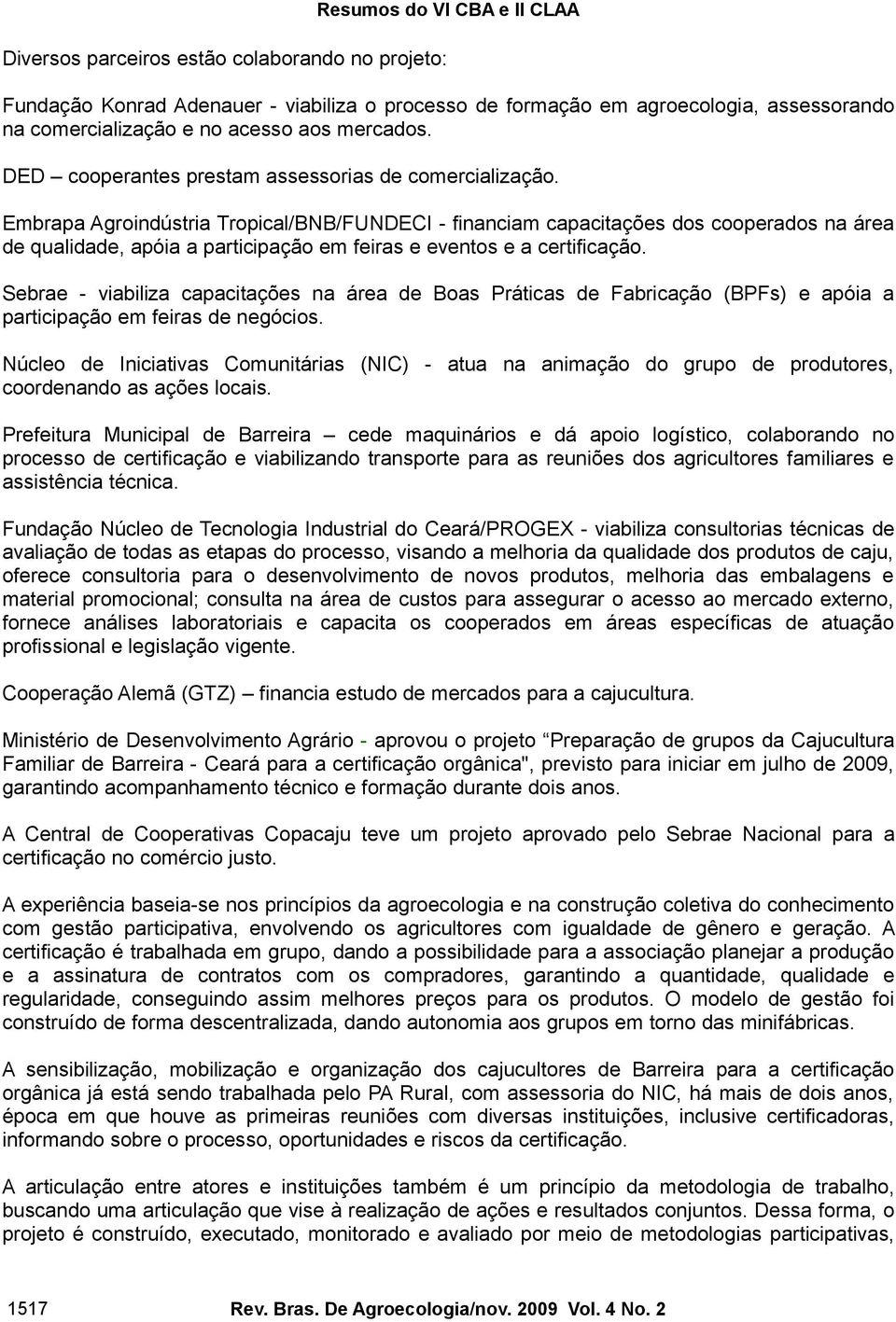 Embrapa Agroindústria Tropical/BNB/FUNDECI - financiam capacitações dos cooperados na área de qualidade, apóia a participação em feiras e eventos e a certificação.