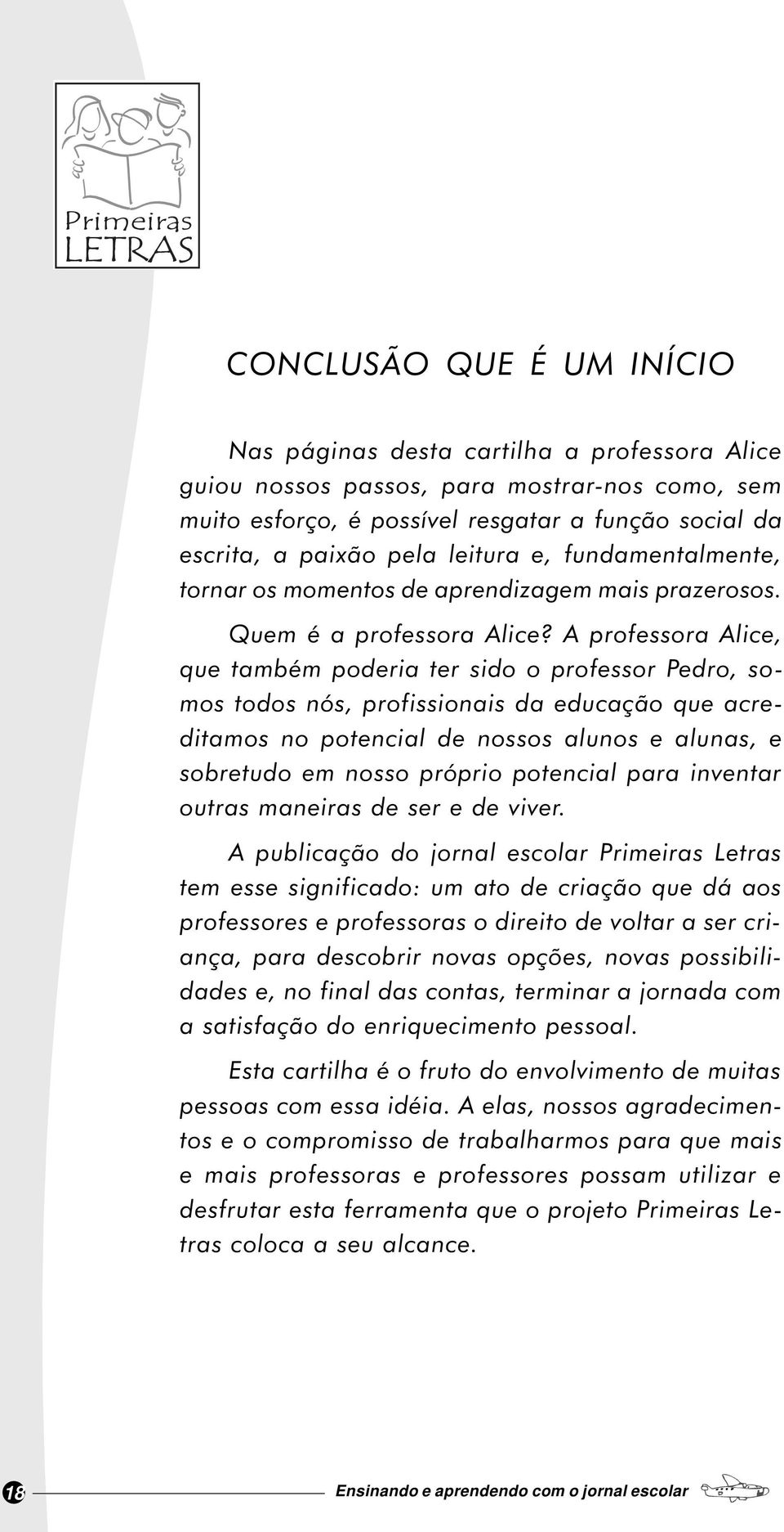 A professora Aice, que também poderia ter sido o professor Pedro, somos todos nós, profissionais da educação que acreditamos no potencia de nossos aunos e aunas, e sobretudo em nosso próprio potencia