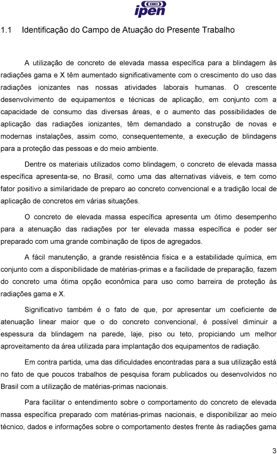 O crescente desenvolvimento de equipamentos e técnicas de aplicação, em conjunto com a capacidade de consumo das diversas áreas, e o aumento das possibilidades de aplicação das radiações ionizantes,