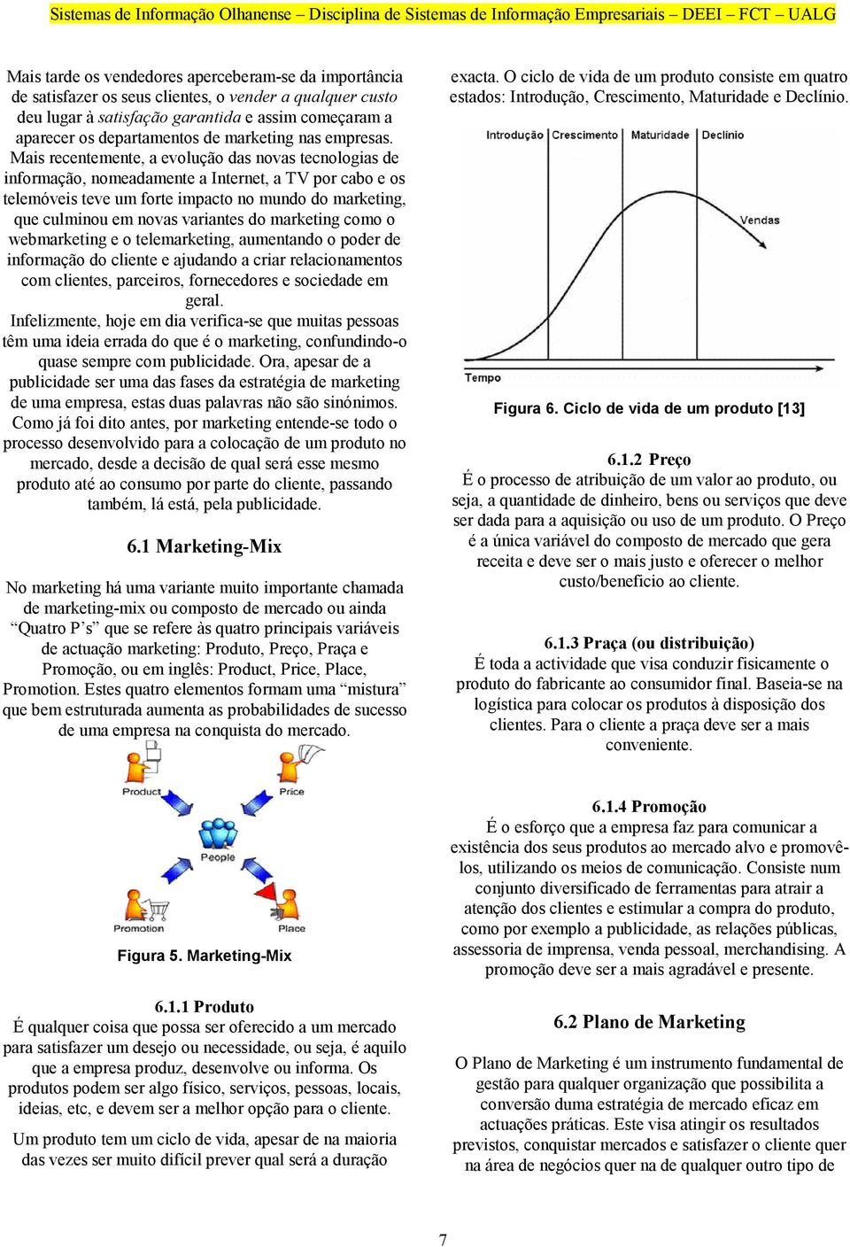 Mais recentemente, a evolução das novas tecnologias de informação, nomeadamente a Internet, a TV por cabo e os telemóveis teve um forte impacto no mundo do marketing, que culminou em novas variantes