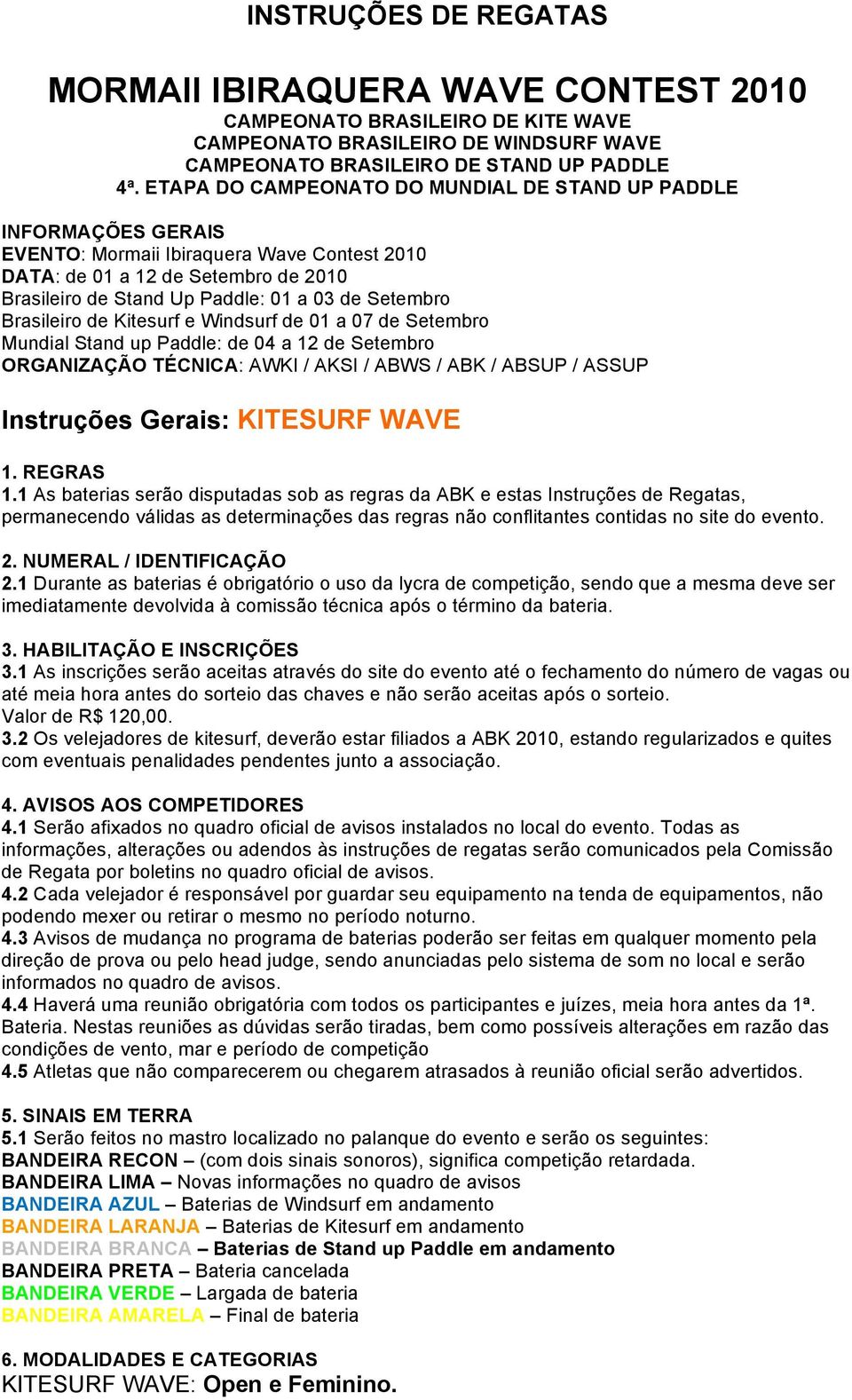 Setembro Brasileiro de Kitesurf e Windsurf de 01 a 07 de Setembro Mundial Stand up Paddle: de 04 a 12 de Setembro ORGANIZAÇÃO TÉCNICA: AWKI / AKSI / ABWS / ABK / ABSUP / ASSUP Instruções Gerais: