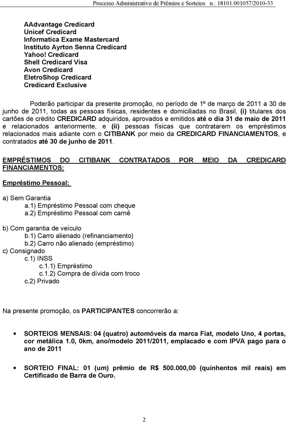 pessoas físicas, residentes e domiciliadas no Brasil, (i) titulares dos cartões de crédito CREDICARD adquiridos, aprovados e emitidos até o dia 31 de maio de 2011 e relacionados anteriormente, e (ii)