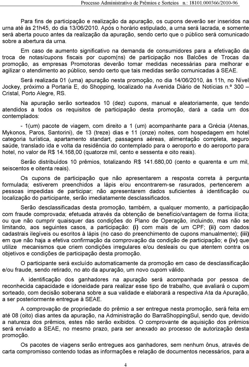 Em caso de aumento significativo na demanda de consumidores para a efetivação da troca de notas/cupons fiscais por cupom(ns) de participação nos Balcões de Trocas da promoção, as empresas Promotoras