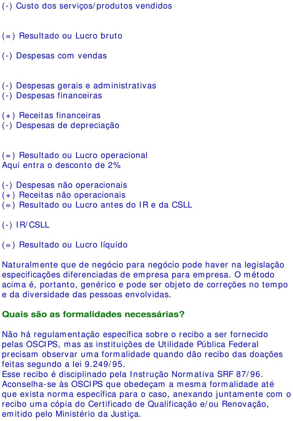 Resultado ou Lucro líquido Naturalmente que de negócio para negócio pode haver na legislação especificações diferenciadas de empresa para empresa.