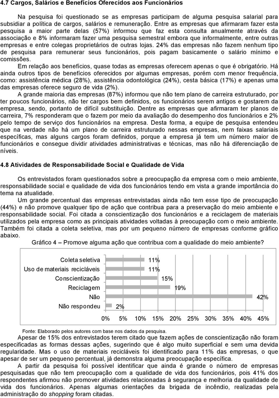 Entre as empresas que afirmaram fazer esta pesquisa a maior parte delas (57%) informou que faz esta consulta anualmente através da associação e 8% informaram fazer uma pesquisa semestral embora que