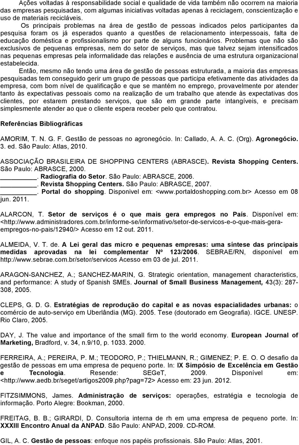 Os principais problemas na área de gestão de pessoas indicados pelos participantes da pesquisa foram os já esperados quanto a questões de relacionamento interpessoais, falta de educação doméstica e