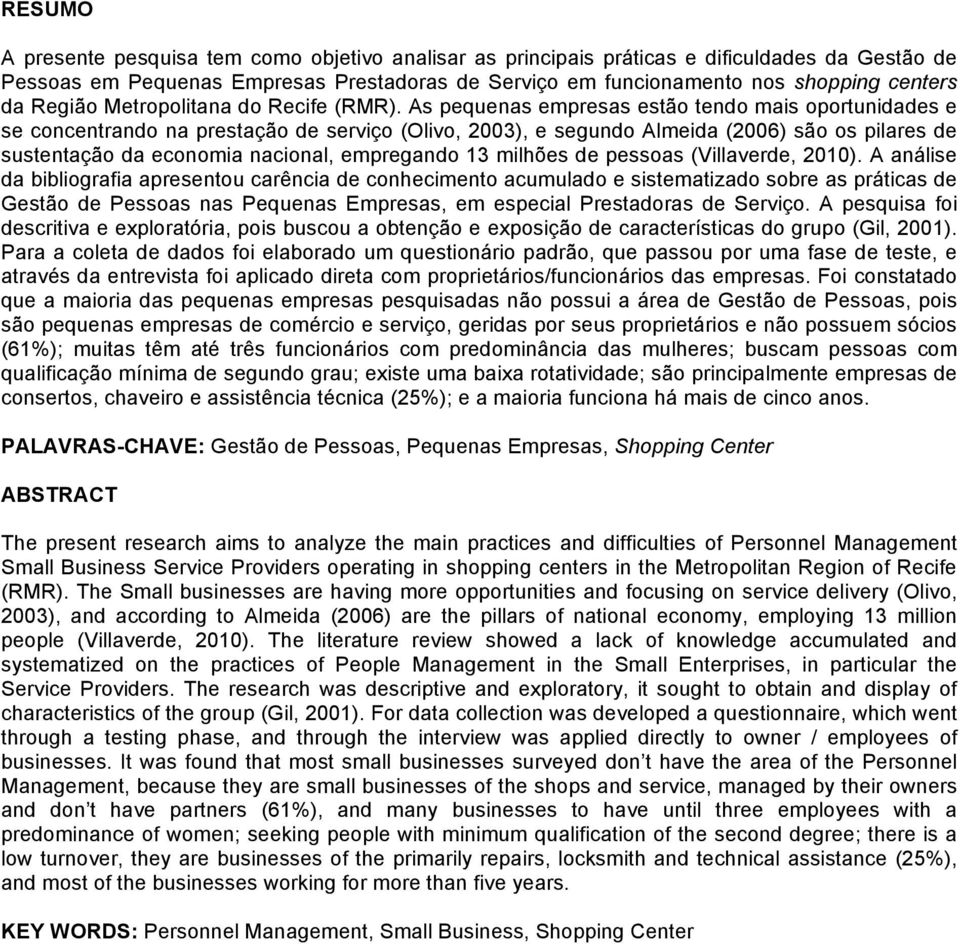 As pequenas empresas estão tendo mais oportunidades e se concentrando na prestação de serviço (Olivo, 2003), e segundo Almeida (2006) são os pilares de sustentação da economia nacional, empregando 13