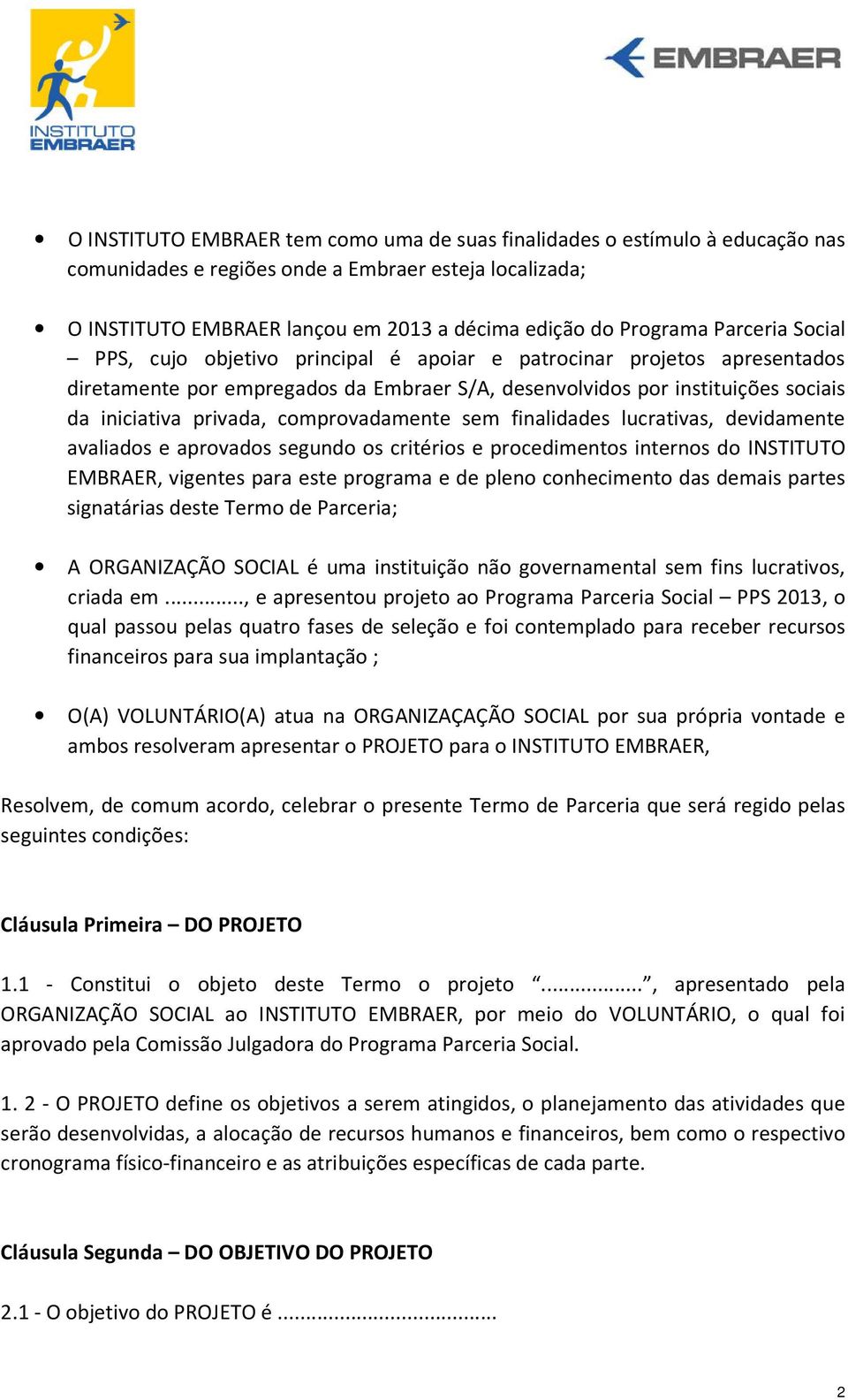 comprovadamente sem finalidades lucrativas, devidamente avaliados e aprovados segundo os critérios e procedimentos internos do INSTITUTO EMBRAER, vigentes para este programa e de pleno conhecimento