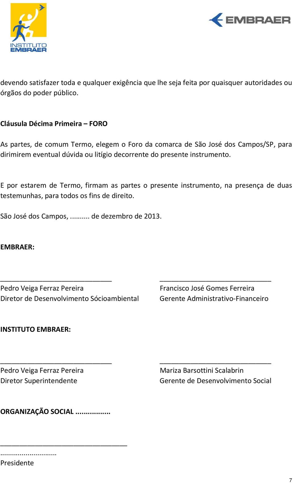 E por estarem de Termo, firmam as partes o presente instrumento, na presença de duas testemunhas, para todos os fins de direito. São José dos Campos,... de dezembro de 2013.