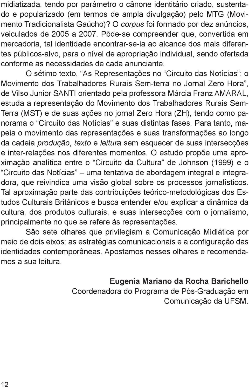 Pôde-se compreender que, convertida em mercadoria, tal identidade encontrar-se-ia ao alcance dos mais diferentes públicos-alvo, para o nível de apropriação individual, sendo ofertada conforme as