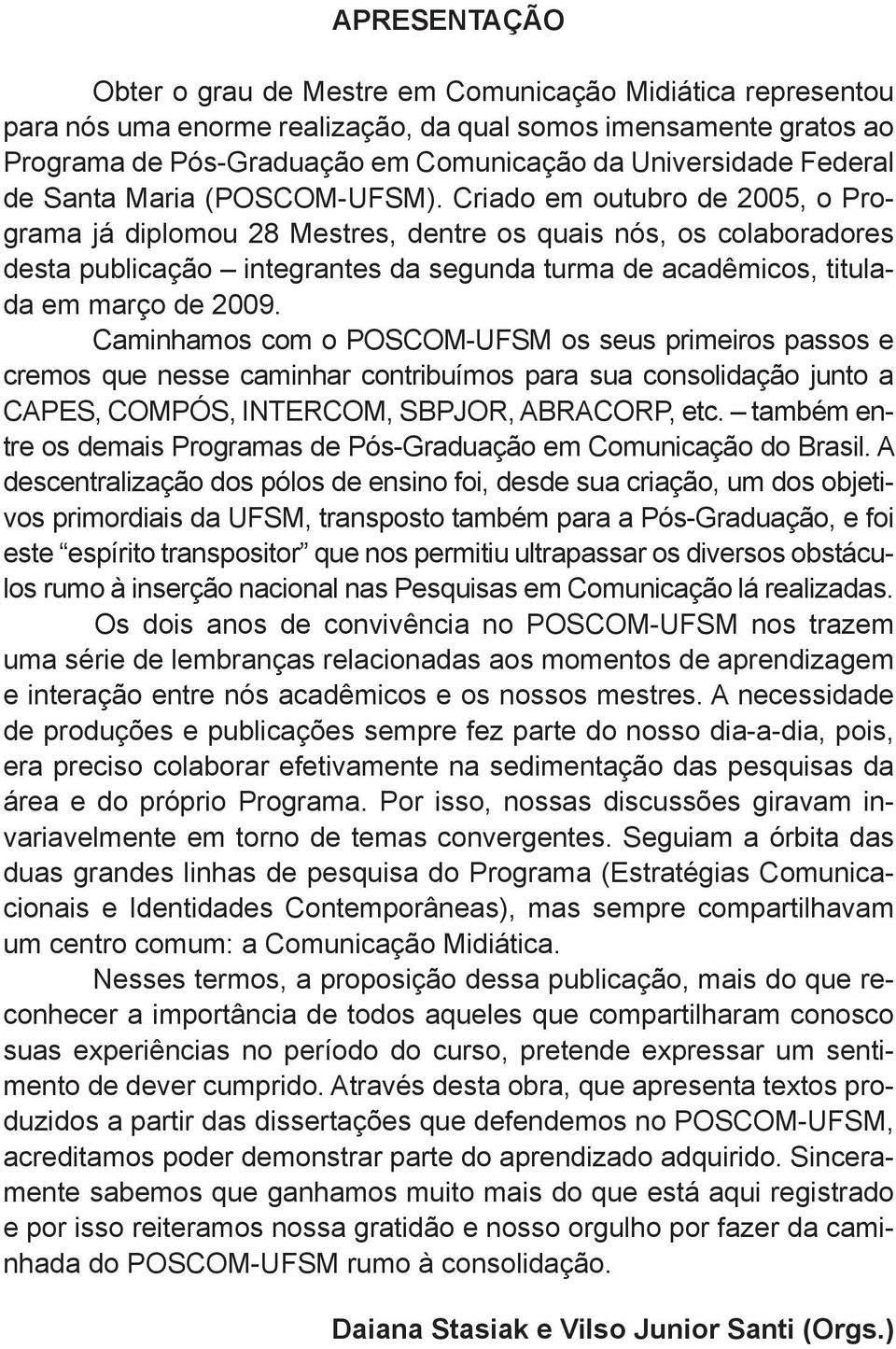 Criado em outubro de 2005, o Programa já diplomou 28 Mestres, dentre os quais nós, os colaboradores desta publicação integrantes da segunda turma de acadêmicos, titulada em março de 2009.