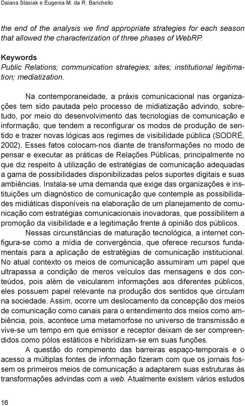 Na contemporaneidade, a práxis comunicacional nas organizações tem sido pautada pelo processo de midiatização advindo, sobretudo, por meio do desenvolvimento das tecnologias de comunicação e