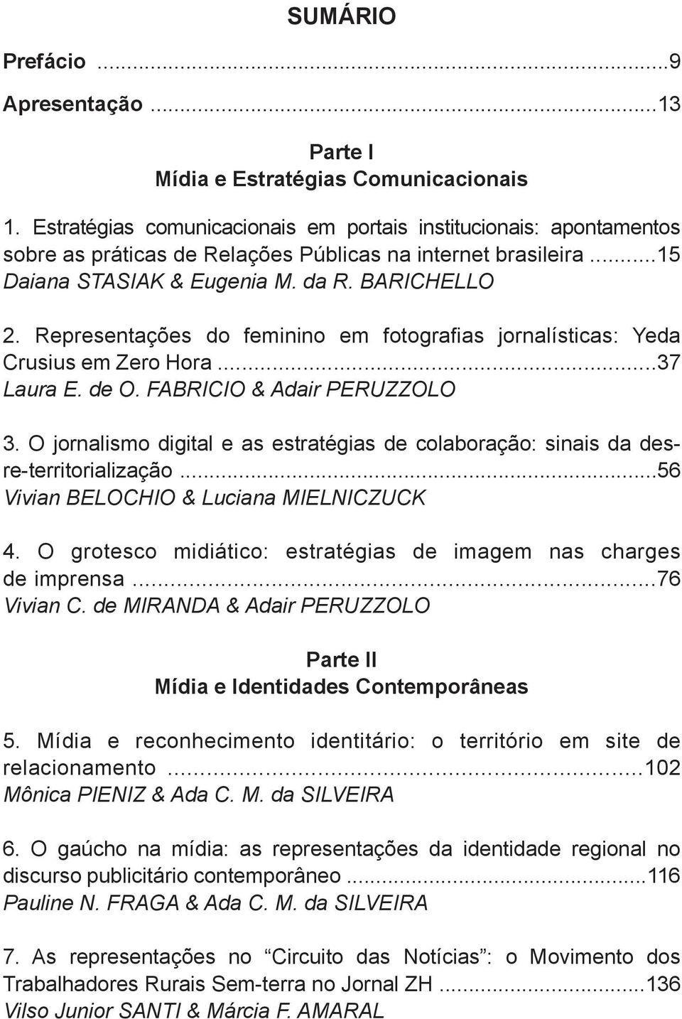 Representações do feminino em fotografias jornalísticas: Yeda Crusius em Zero Hora...37 Laura E. de O. FABRICIO & Adair PERUZZOLO 3.
