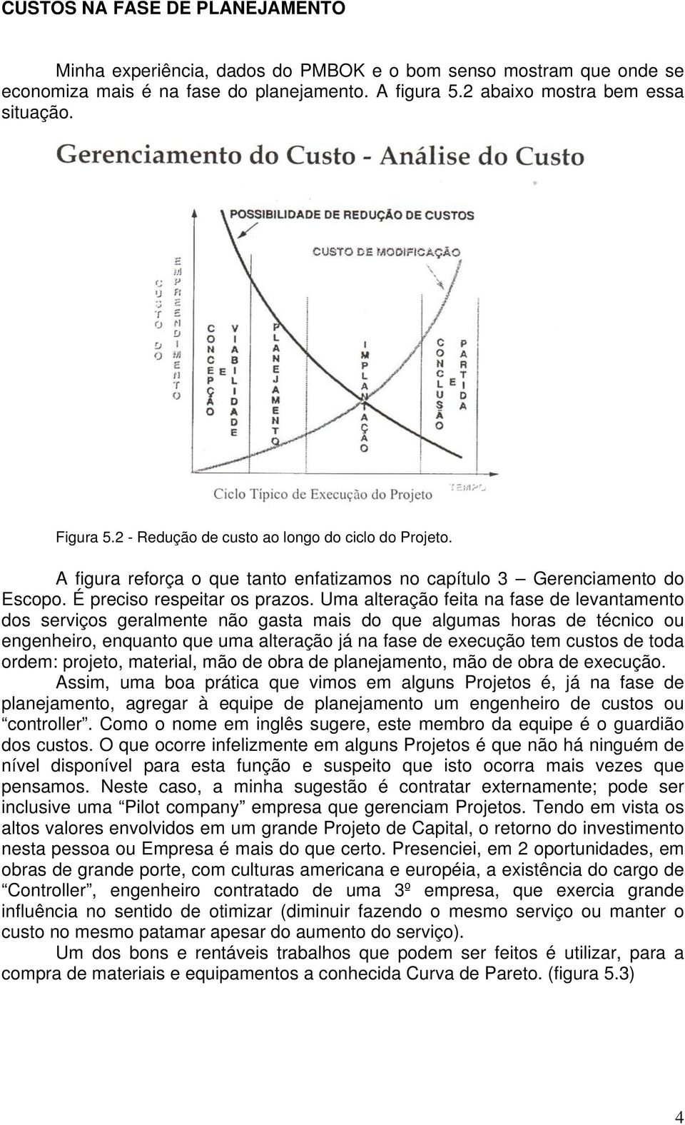 Uma alteração feita na fase de levantamento dos serviços geralmente não gasta mais do que algumas horas de técnico ou engenheiro, enquanto que uma alteração já na fase de execução tem custos de toda