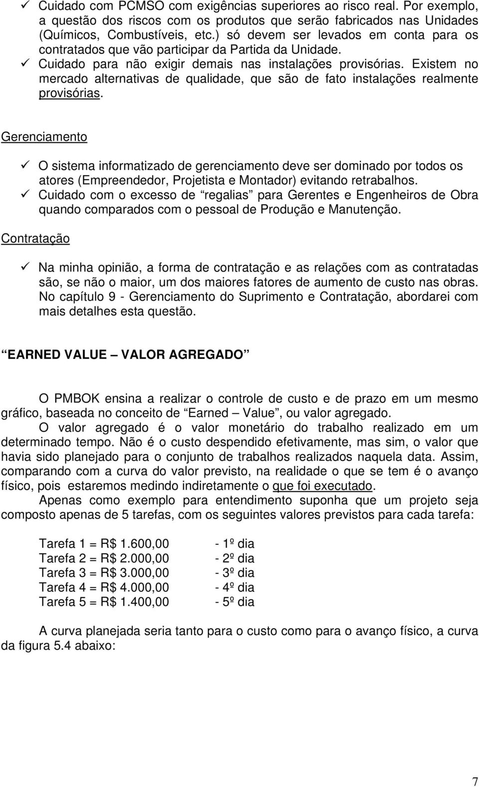 Existem no mercado alternativas de qualidade, que são de fato instalações realmente provisórias.