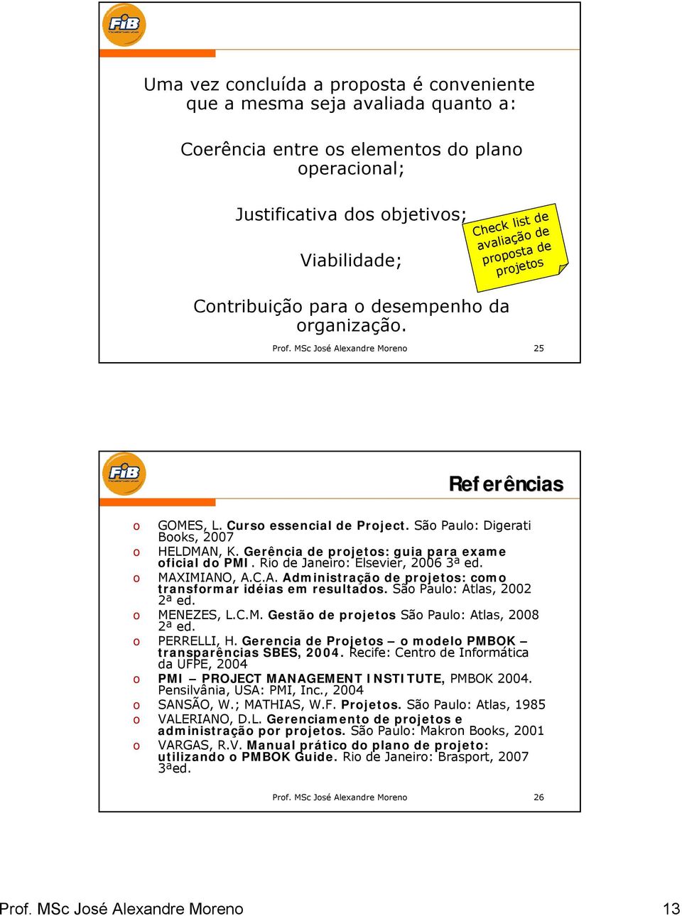 Gerência de projetos: guia para exame oficial do PMI. Rio de Janeiro: Elsevier, 2006 3ª ed. o MAXIMIANO, A.C.A. Administração de projetos: como transformar idéias em resultados.