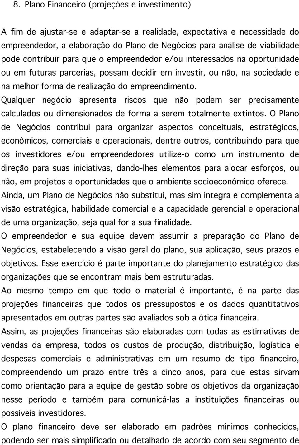 Qualquer negócio apresenta riscos que não podem ser precisamente calculados ou dimensionados de forma a serem totalmente extintos.