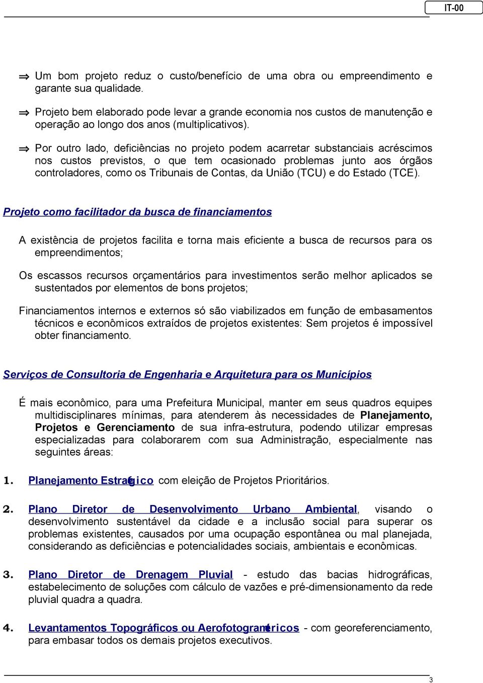 Por outro lado, deficiências no projeto podem acarretar substanciais acréscimos nos custos previstos, o que tem ocasionado problemas junto aos órgãos controladores, como os Tribunais de Contas, da