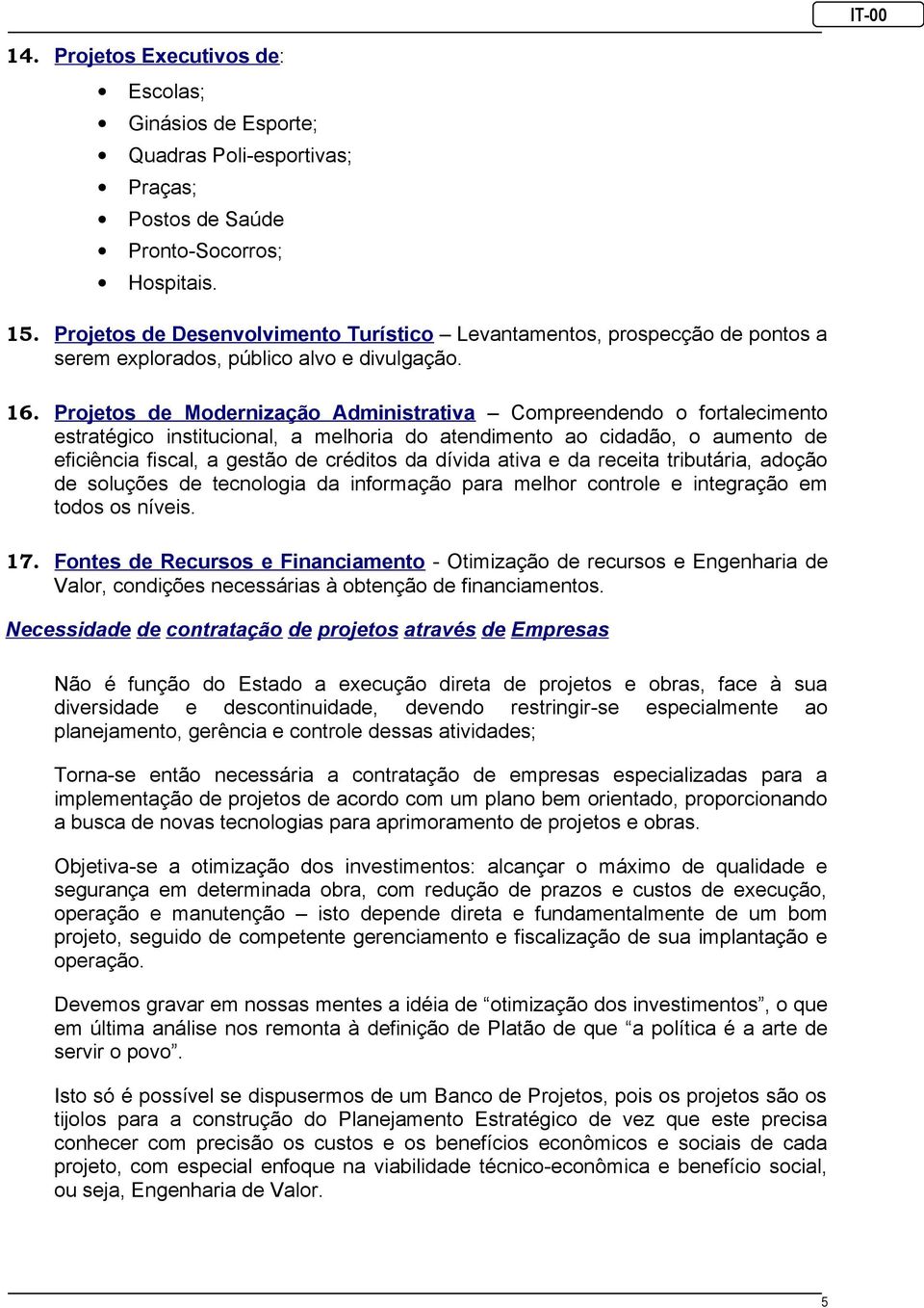 Projetos de Modernização Administrativa Compreendendo o fortalecimento estratégico institucional, a melhoria do atendimento ao cidadão, o aumento de eficiência fiscal, a gestão de créditos da dívida