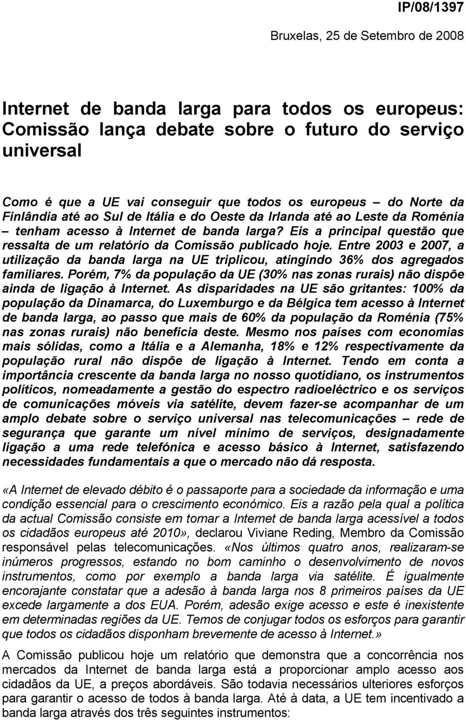 Eis a principal questão que ressalta de um relatório da Comissão publicado hoje. Entre 2003 e 2007, a utilização da banda larga na UE triplicou, atingindo 36% dos agregados familiares.