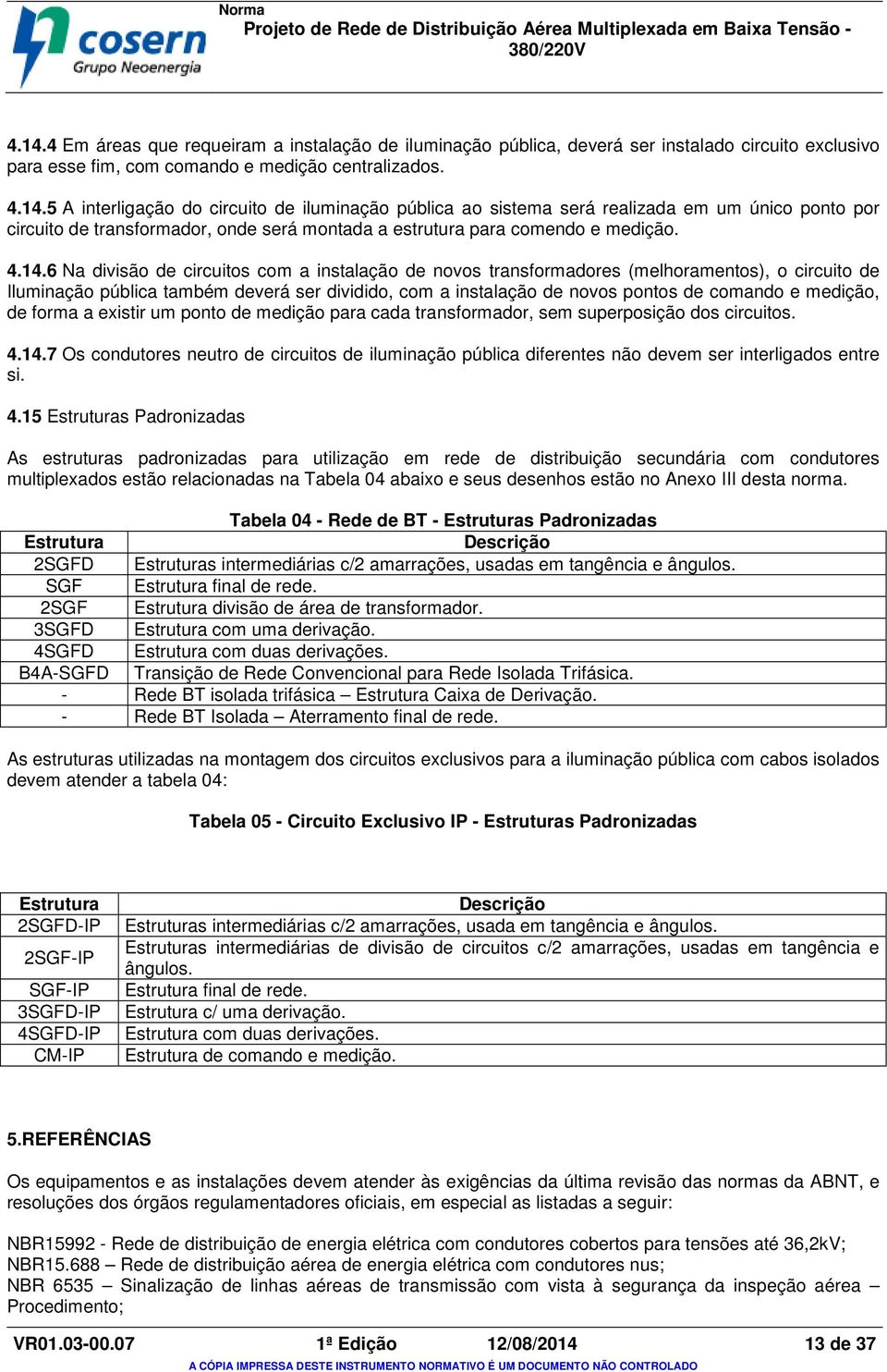 medição, de forma a existir um ponto de medição para cada transformador, sem superposição dos circuitos. 4.14.