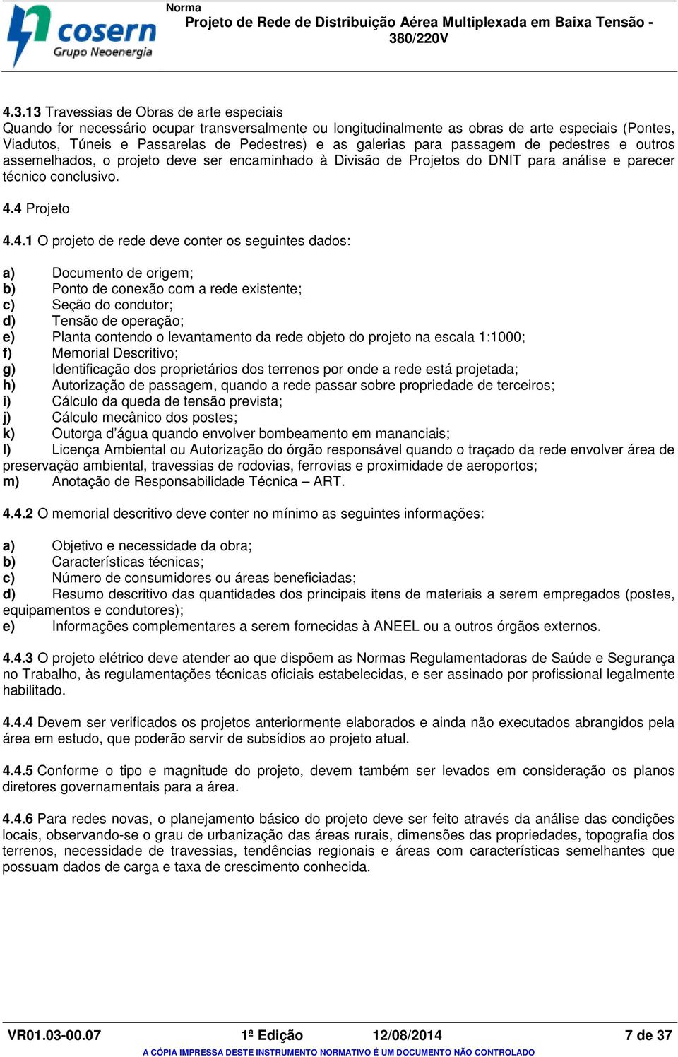 4 Projeto 4.4.1 O projeto de rede deve conter os seguintes dados: a) Documento de origem; b) Ponto de conexão com a rede existente; c) Seção do condutor; d) Tensão de operação; e) Planta contendo o