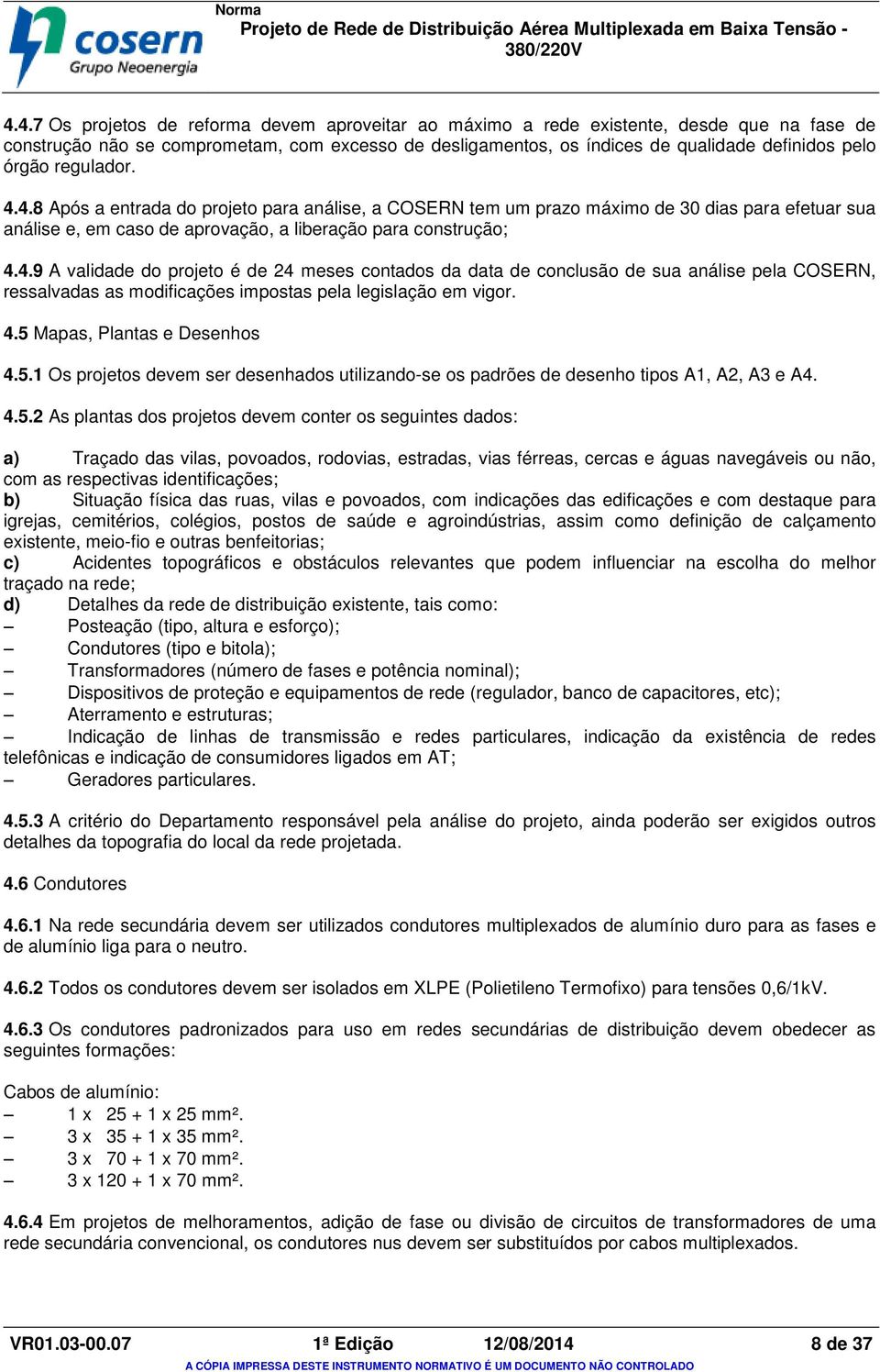 4.5 Mapas, Plantas e Desenhos 4.5.1 Os projetos devem ser desenhados utilizando-se os padrões de desenho tipos A1, A2, A3 e A4. 4.5.2 As plantas dos projetos devem conter os seguintes dados: a)