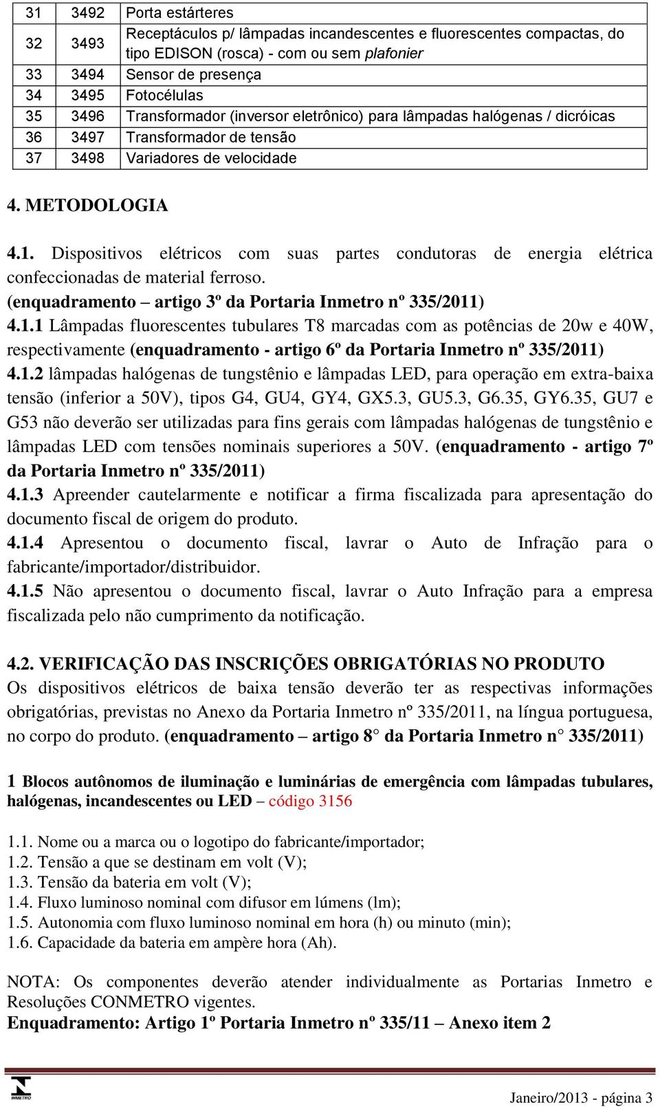 Dispositivos elétricos com suas partes condutoras de energia elétrica confeccionadas de material ferroso. (enquadramento artigo 3º da Portaria Inmetro nº 335/2011