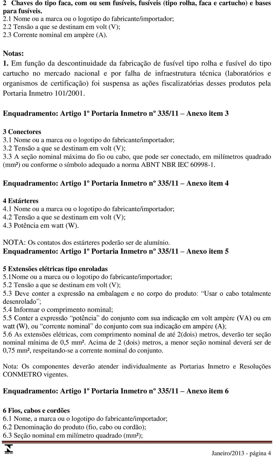 Em função da descontinuidade da fabricação de fusível tipo rolha e fusível do tipo cartucho no mercado nacional e por falha de infraestrutura técnica (laboratórios e organismos de certificação) foi