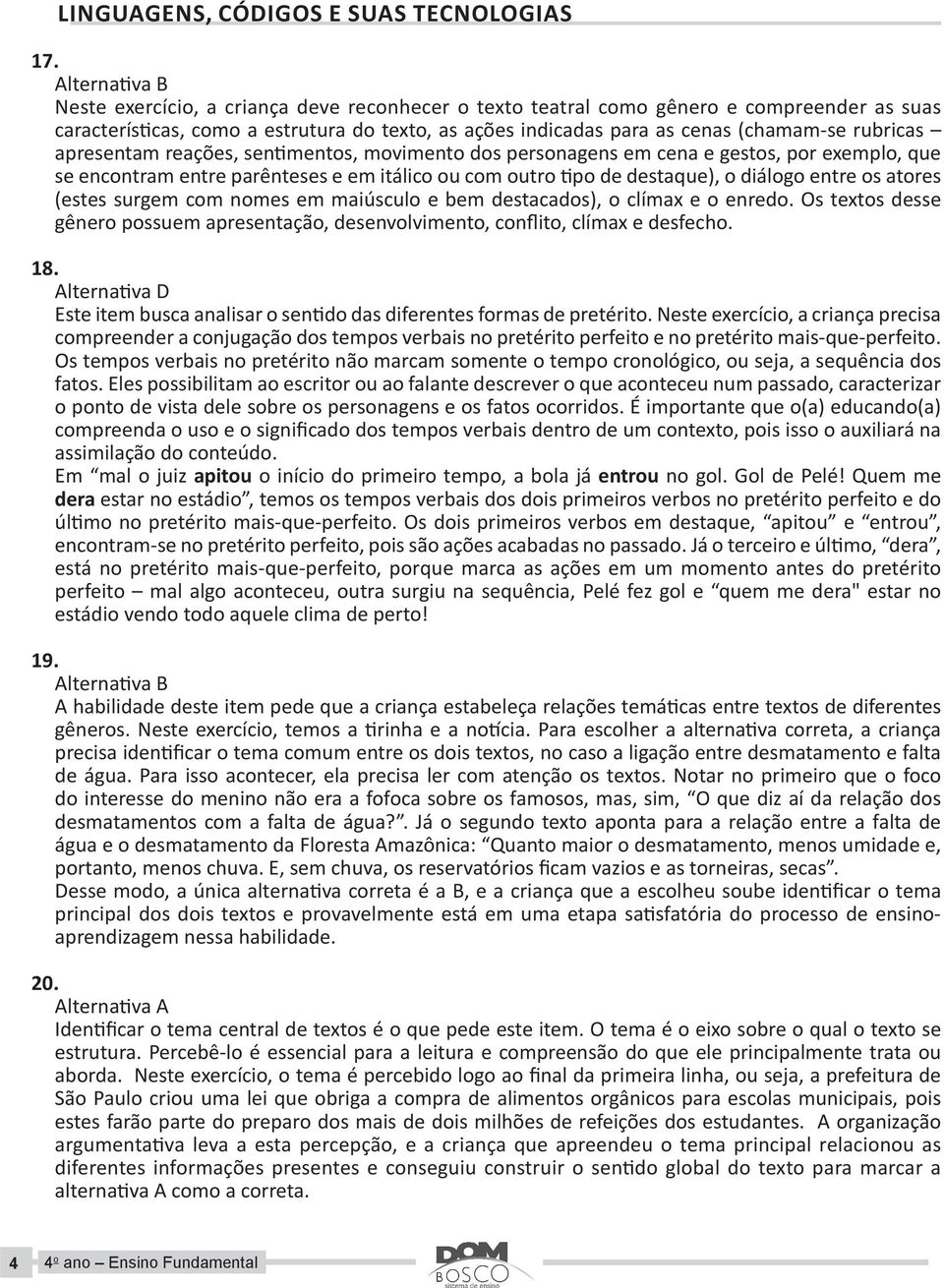 apresentam reações, sentimentos, movimento dos personagens em cena e gestos, por exemplo, que se encontram entre parênteses e em itálico ou com outro tipo de destaque), o diálogo entre os atores