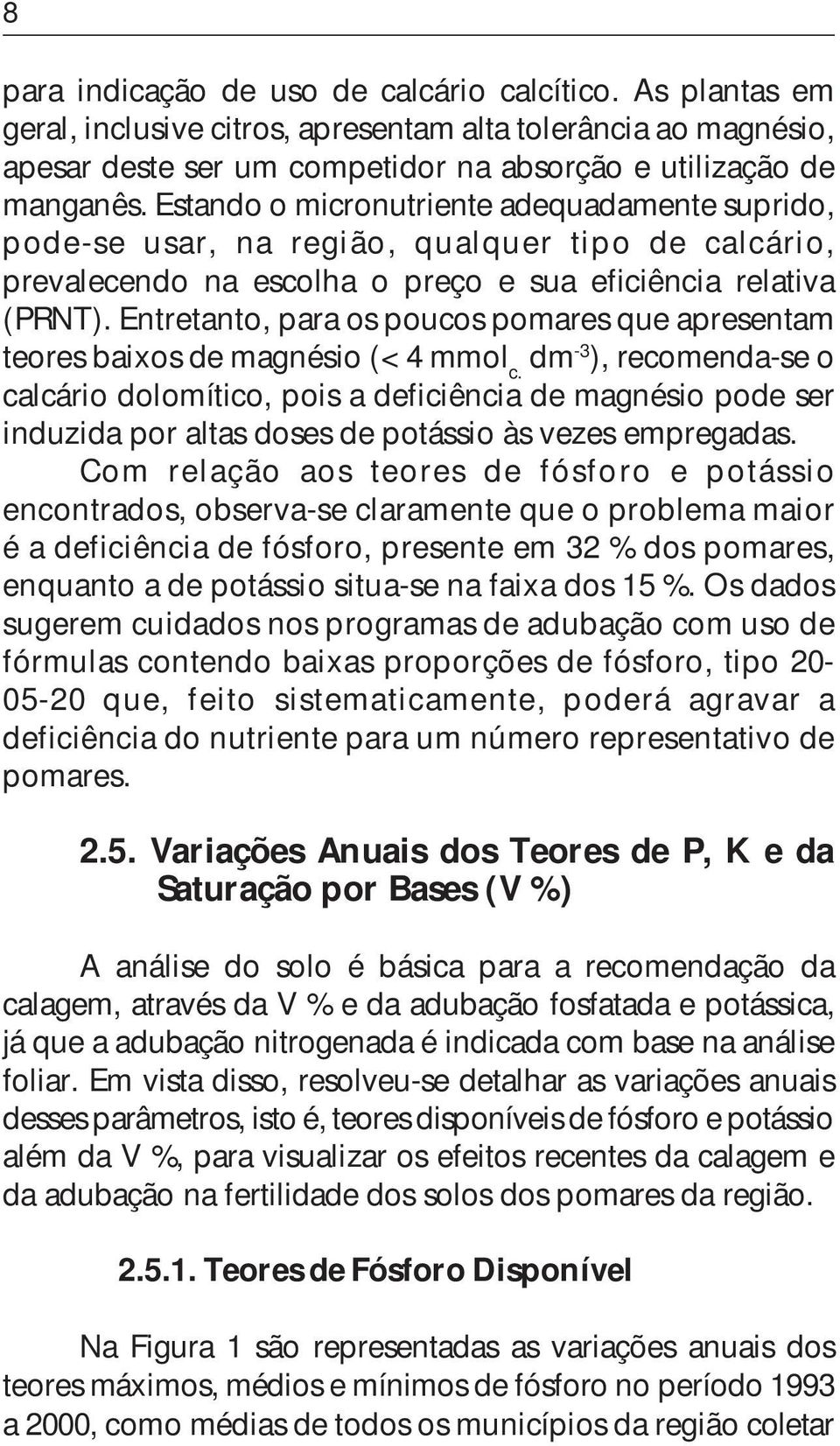 Entretanto, para os poucos pomares que apresentam teores baixos de magnésio (< 4 mmol c.