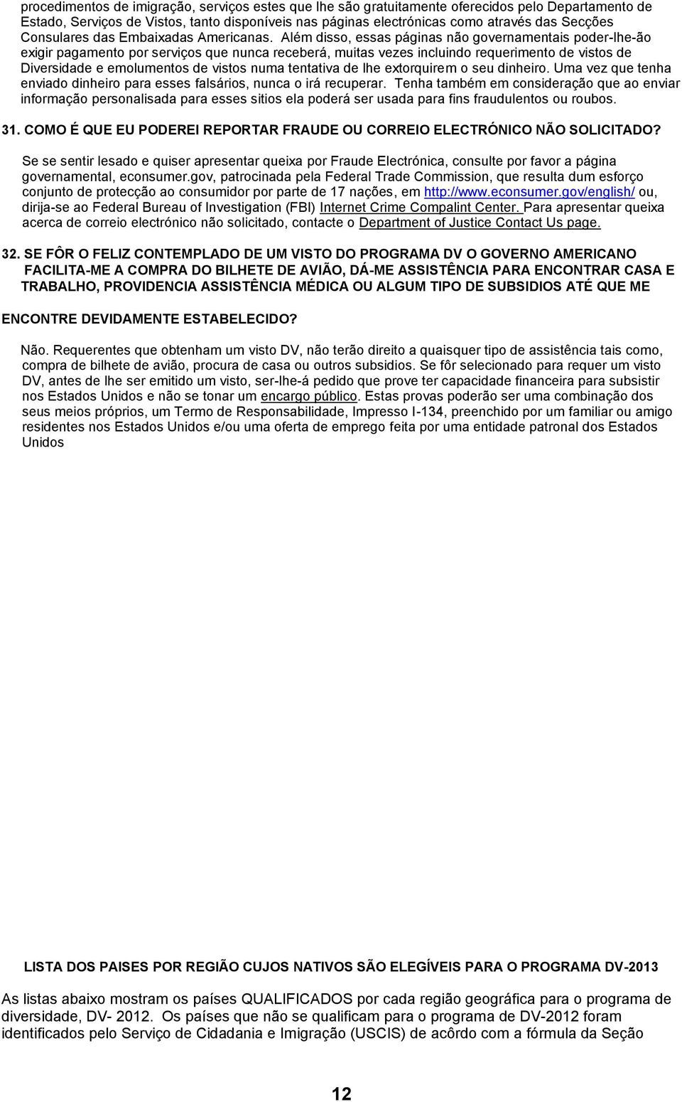 Além disso, essas páginas não governamentais poder-lhe-ão exigir pagamento por serviços que nunca receberá, muitas vezes incluindo requerimento de vistos de Diversidade e emolumentos de vistos numa