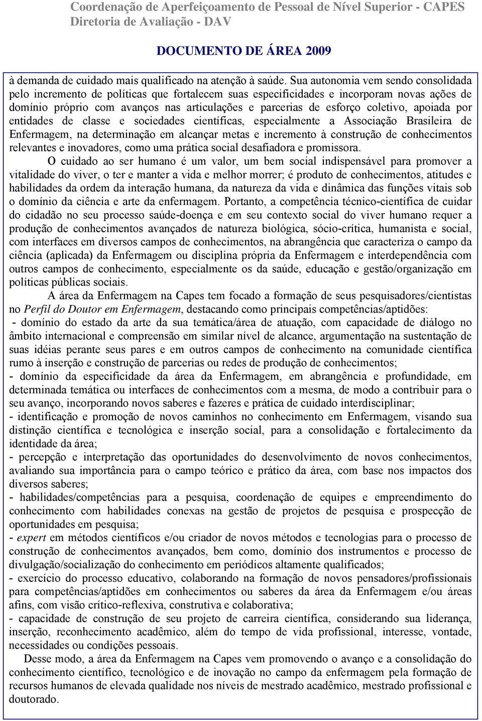 coletivo, apoiada por entidades de classe e sociedades científicas, especialmente a Associação Brasileira de Enfermagem, na determinação em alcançar metas e incremento à construção de conhecimentos