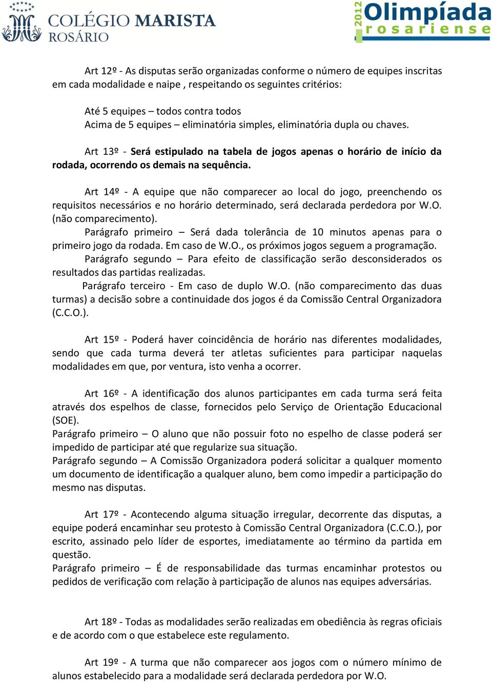 Art 14º - A equipe que não comparecer ao local do jogo, preenchendo os requisitos necessários e no horário determinado, será declarada perdedora por W.O. (não comparecimento).