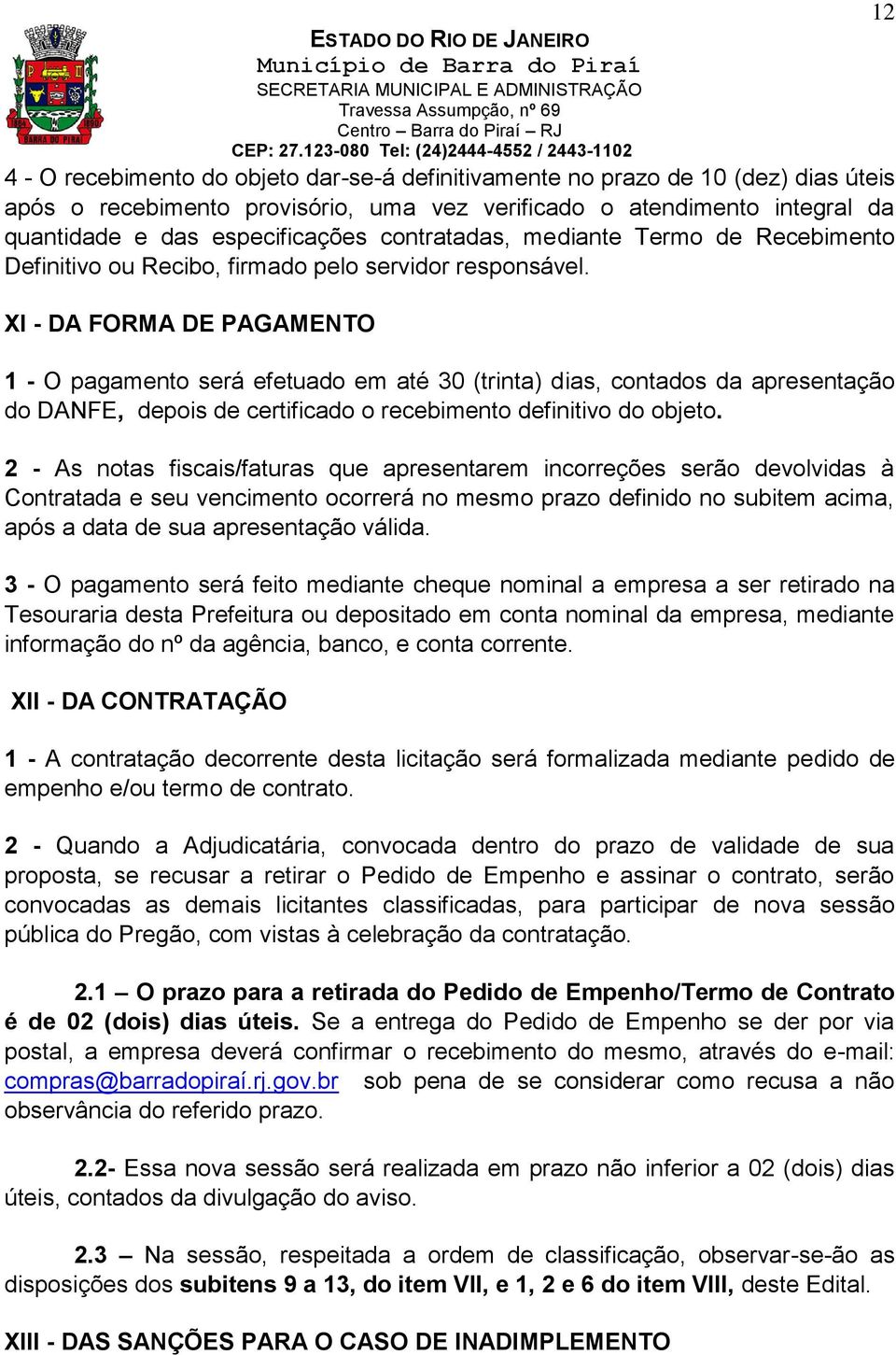 XI - DA FORMA DE PAGAMENTO 1 - O pagamento será efetuado em até 30 (trinta) dias, contados da apresentação do DANFE, depois de certificado o recebimento definitivo do objeto.