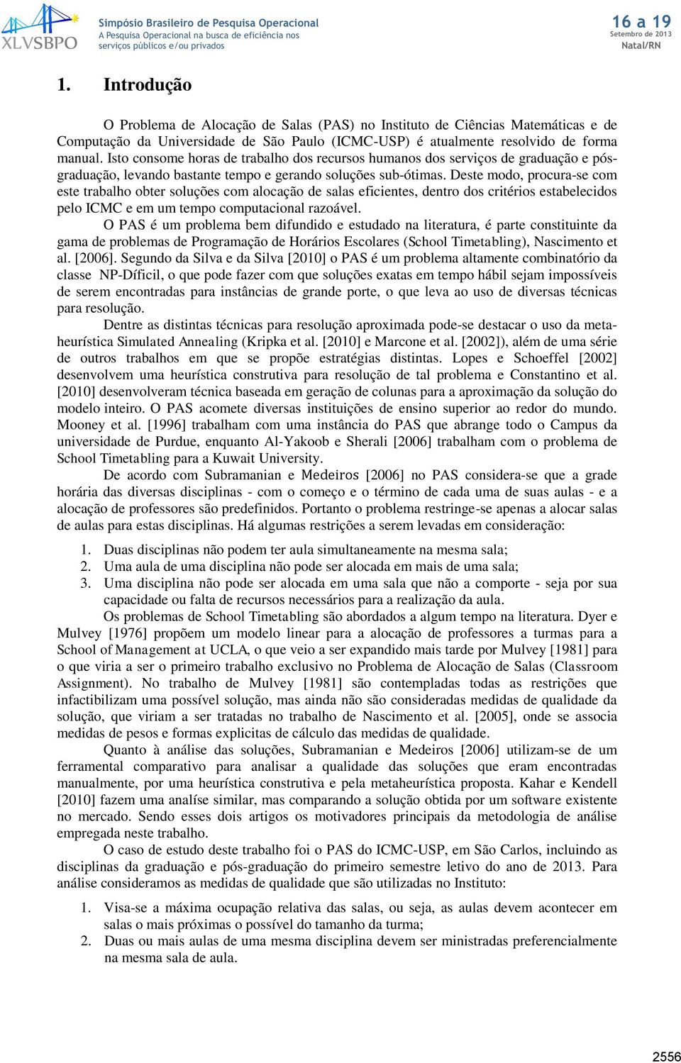 Deste modo, procura-se com este trabalho obter soluções com alocação de salas eficientes, dentro dos critérios estabelecidos pelo ICMC e em um tempo computacional razoável.