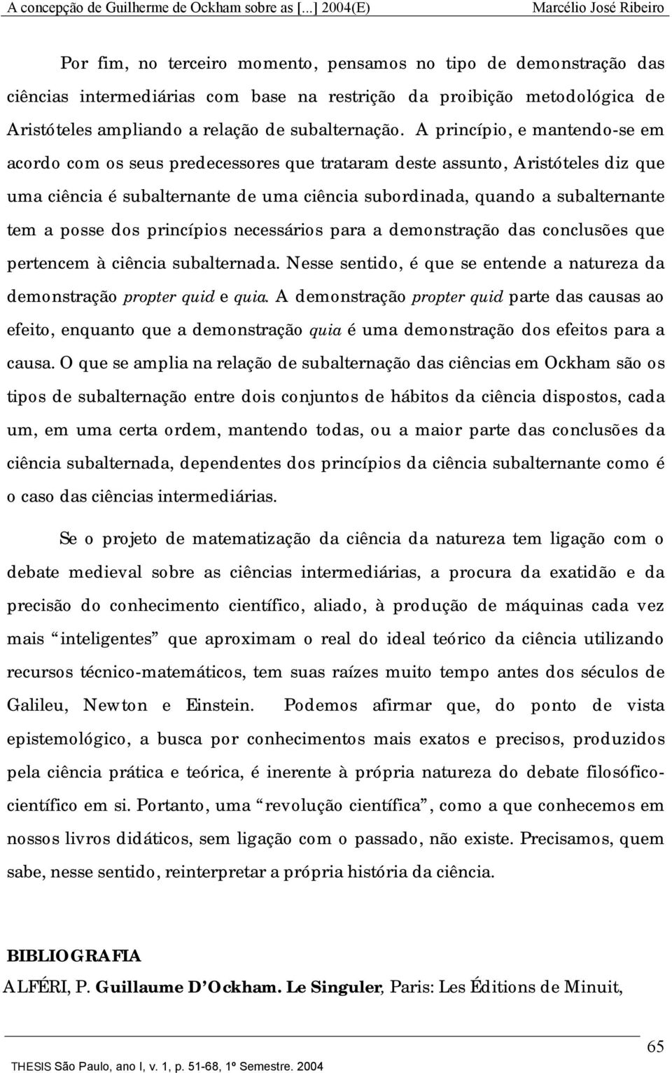 posse dos princípios necessários para a demonstração das conclusões que pertencem à ciência subalternada. Nesse sentido, é que se entende a natureza da demonstração propter quid e quia.