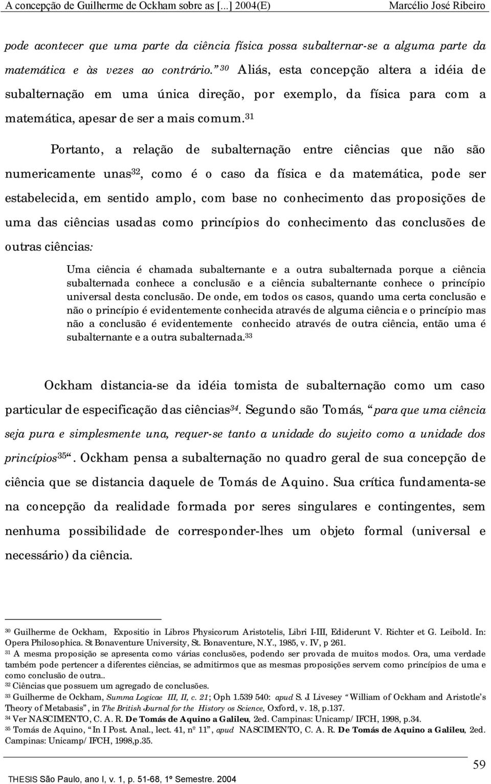 31 Portanto, a relação de subalternação entre ciências que não são numericamente unas 32, como é o caso da física e da matemática, pode ser estabelecida, em sentido amplo, com base no conhecimento