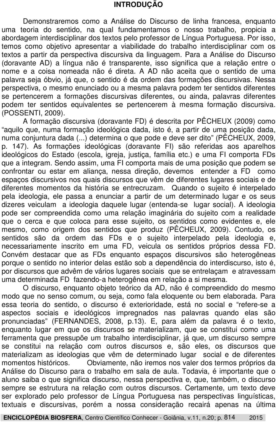 Para a Análise do Discurso (doravante AD) a língua não é transparente, isso significa que a relação entre o nome e a coisa nomeada não é direta.