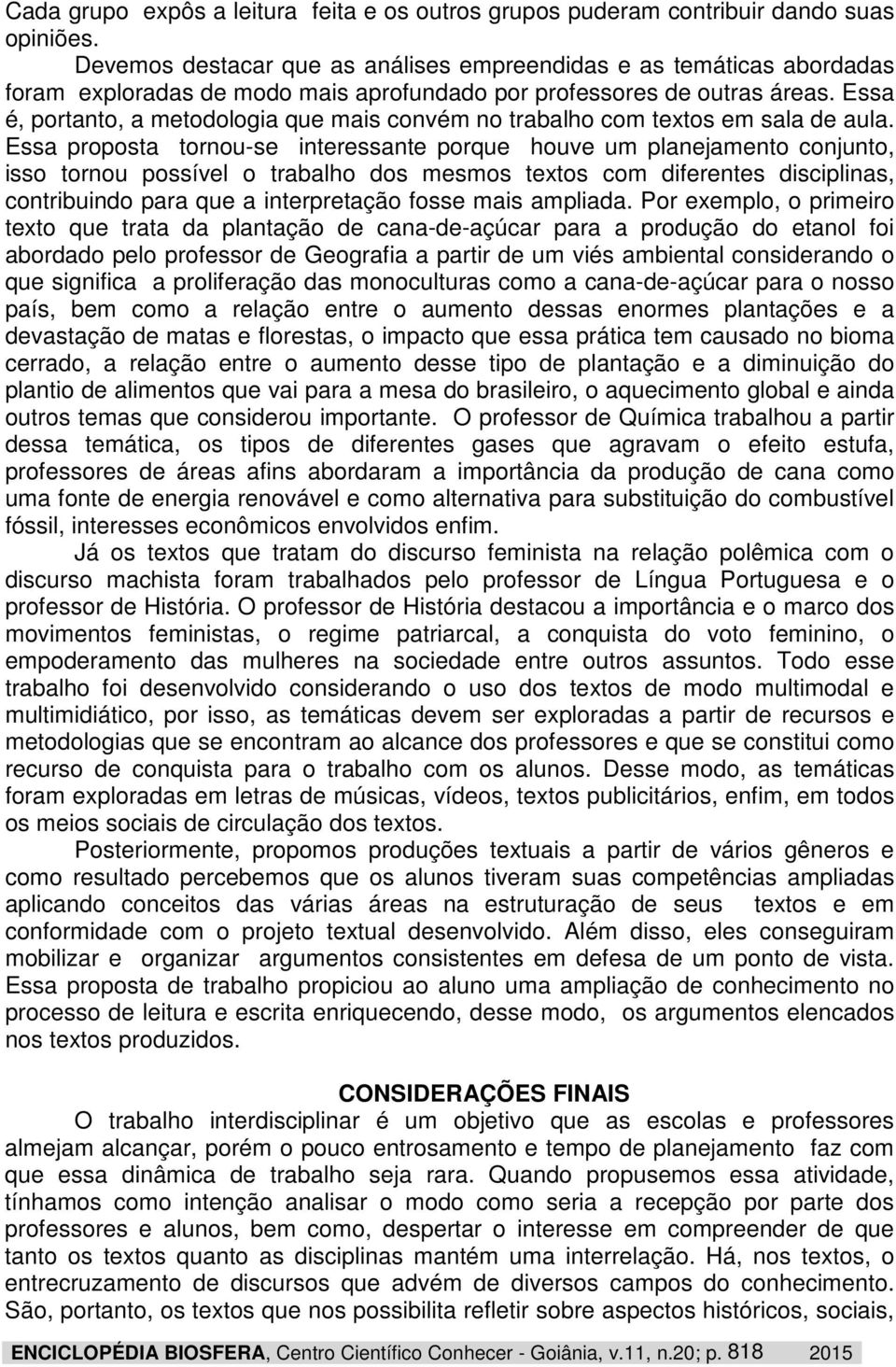 Essa é, portanto, a metodologia que mais convém no trabalho com textos em sala de aula.